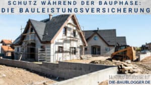 Schutz während der Bauphase - Die Bauleistungsversicherung