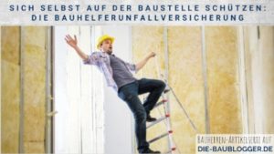 Sich selbst auf der Baustelle schützen Die Bauhelferunfallversicherung